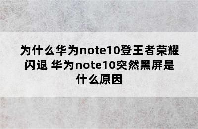 为什么华为note10登王者荣耀闪退 华为note10突然黑屏是什么原因